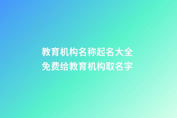 教育机构名称起名大全 免费给教育机构取名字-第1张-公司起名-玄机派